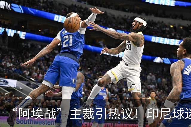 “阿埃战”主裁引热议！印尼球迷吐槽：曾因禁区外犯规判点球