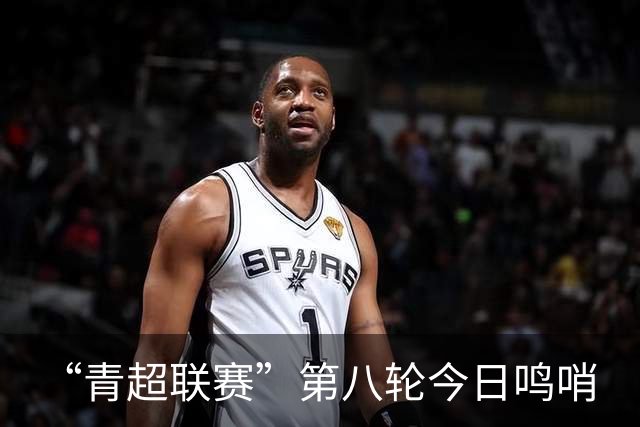 “青超联赛”第八轮今日鸣哨