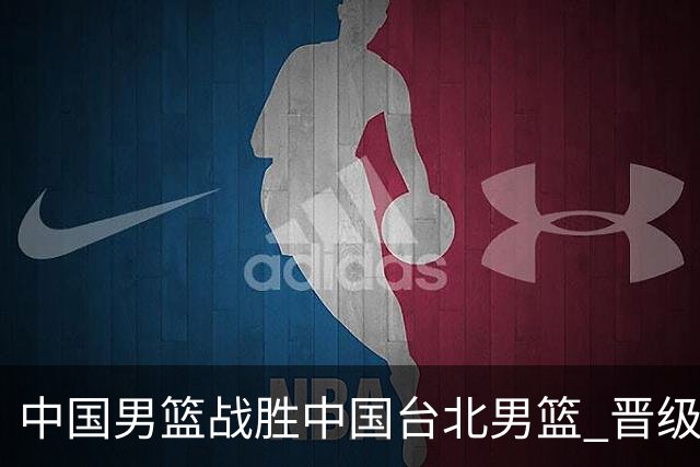 中国男篮战胜中国台北男篮 晋级世预赛第二阶段