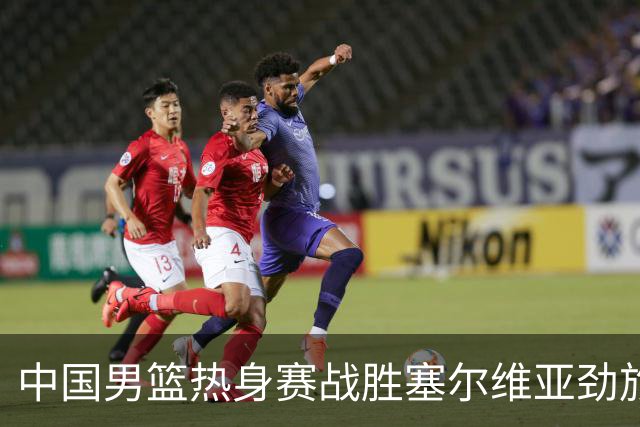 中国男篮热身赛战胜塞尔维亚劲旅 王俊杰砍下全场最高分