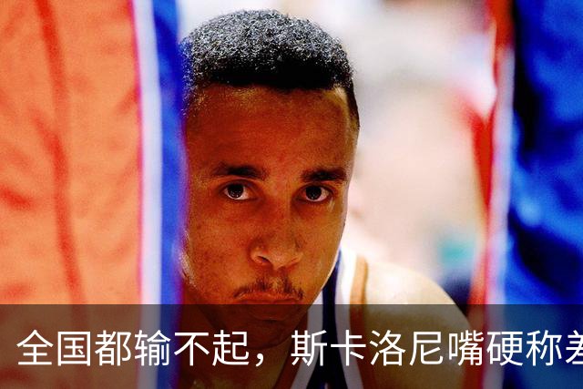 全国都输不起，斯卡洛尼嘴硬称差一点获胜，球迷不满输球制造骚乱