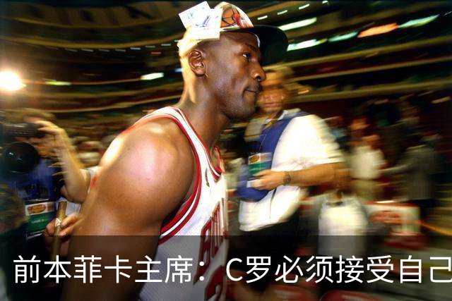 前本菲卡主席：C罗必须接受自己在葡萄牙国家队不再是稳定的首发
