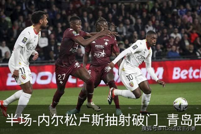 半场-内尔松卢斯抽射破门 青岛西海岸1-0成都