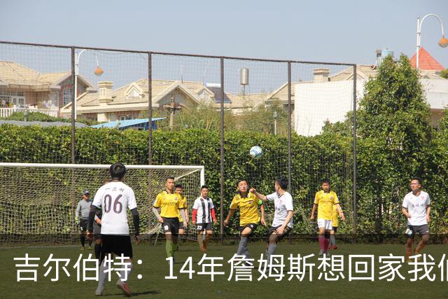 吉尔伯特：14年詹姆斯想回家我们也想要他 我飞到迈阿密与他面谈