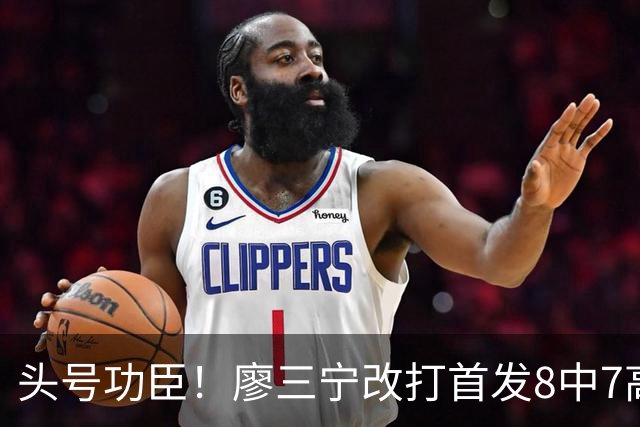 头号功臣！廖三宁改打首发8中7高效18分 连两场成队内得分王