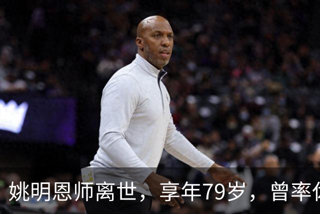 姚明恩师离世，享年79岁，曾率休斯顿火箭打出22连胜