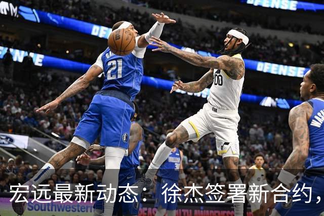 宏远最新动态：徐杰签署新合约，杜锋参与重要活动，朱芳雨深夜回忆
