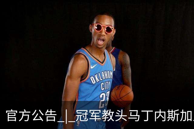 官方公告 | 冠军教头马丁内斯加盟河南焦作文旅男篮