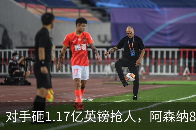 对手砸1.17亿英镑抢人，阿森纳8000万估值遭碾压，恐被迫跟进亿元时代