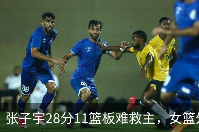 张子宇28分11篮板难救主，女篮外线哑火惜败澳洲