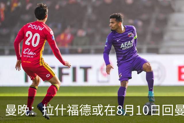 曼晚：拉什福德或在8月10日回曼联参加训练，球队也欢迎他回来