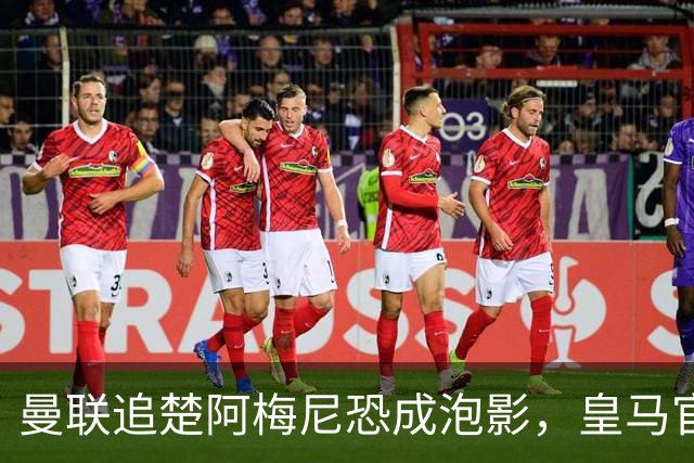曼联追楚阿梅尼恐成泡影，皇马官宣不签恩佐！拉爵必须避免重蹈德容覆辙