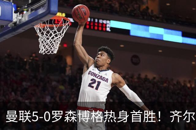 曼联5-0罗森博格热身首胜！齐尔克泽传射有望留队，三小妖或上位