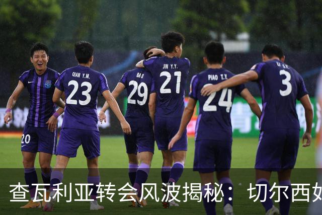 查瓦利亚转会风波揭秘：切尔西如何看中这位西甲明星的潜力？