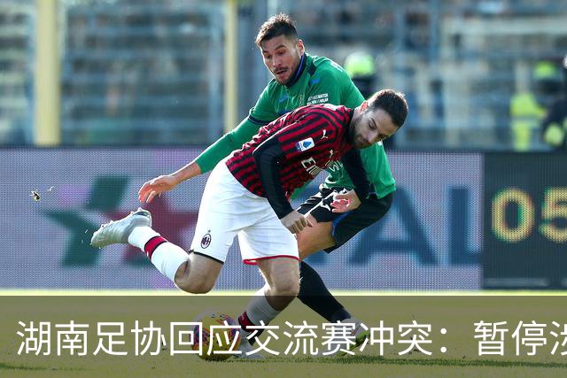 湖南足协回应交流赛冲突：暂停涉事人员参加省内一切足球活动