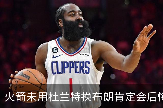 火箭未用杜兰特换布朗肯定会后悔！火箭筹码比76人好太多