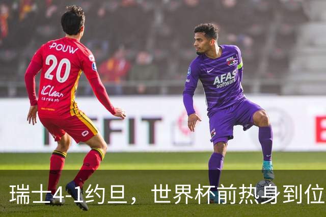 瑞士4-1约旦，世界杯前热身到位了？