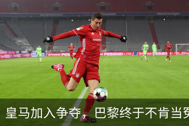 皇马加入争夺，巴黎终于不肯当冤大头