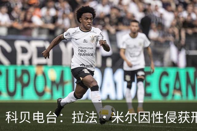 科贝电台：拉法·米尔因性侵获刑8年半，他否认指控并提起上诉