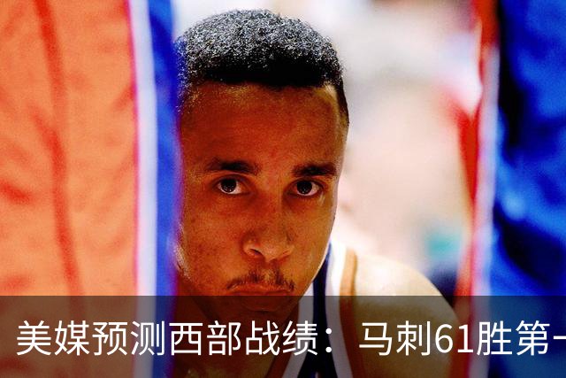 美媒预测西部战绩：马刺61胜第一 湖人48胜与火箭持平 开拓者44胜压勇士