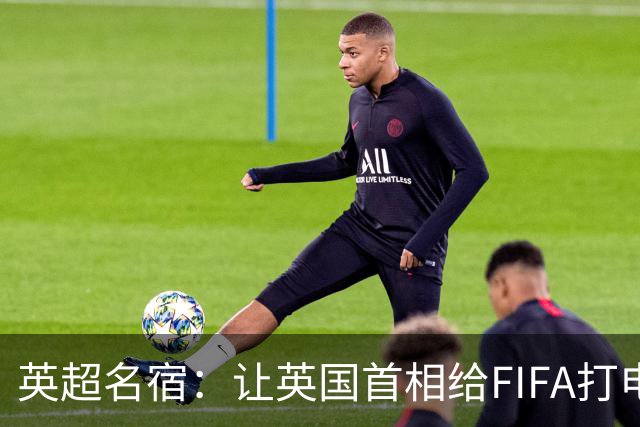 英超名宿：让英国首相给FIFA打电话 特朗普能做我们也能