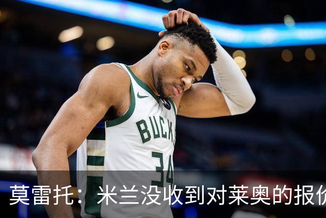莫雷托：米兰没收到对莱奥的报价，与赫拉德-马丁也没有联系