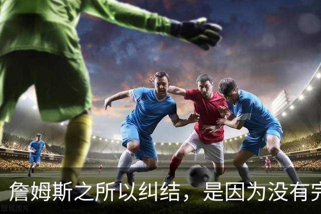 詹姆斯之所以纠结，是因为没有完美的选择