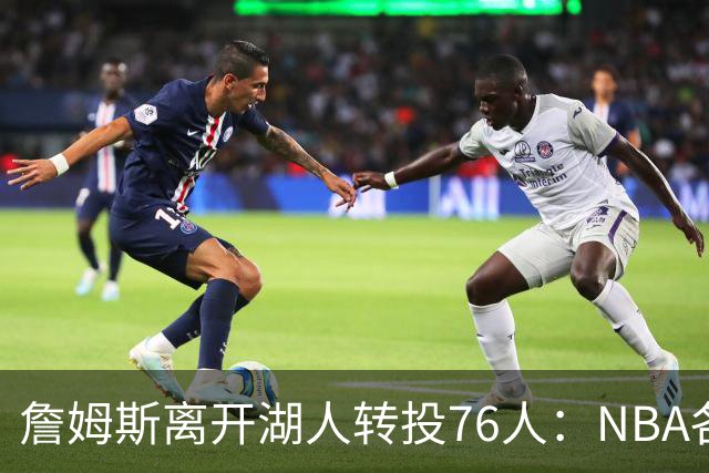 詹姆斯离开湖人转投76人：NBA各队实力榜大洗牌，尼克斯稳居榜首