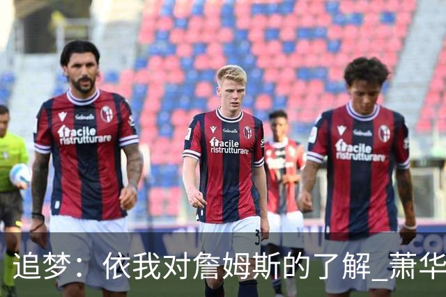 追梦：依我对詹姆斯的了解 萧华让他尽快决定反而会推迟他的决定