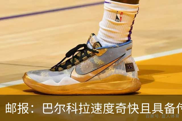 邮报：巴尔科拉速度奇快且具备传统中锋的位置感，适合伊劳拉战术