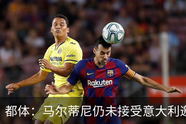 都体：马尔蒂尼仍未接受意大利邀约，意甲联盟反对曼奇尼想请孔蒂