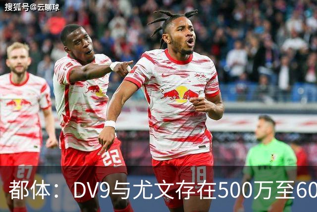 都体：DV9与尤文存在500万至600万欧分歧，可能影响球员重返球队