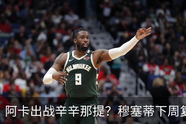 阿卡出战辛辛那提？穆塞蒂下周复出，卢宝送早餐，克娃又赢球