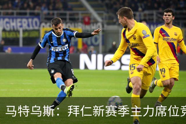 马特乌斯：拜仁新赛季主力席位竞争将比德甲争冠更有看点