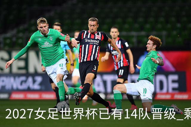 2027女足世界杯已有14队晋级 剩余18席年内揭晓15席