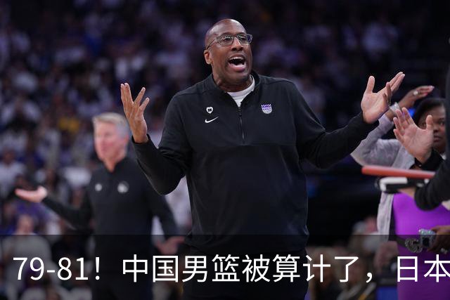 79-81！中国男篮被算计了，日本故意放水，韩国逆袭晋级，中国队1胜3负出线困难