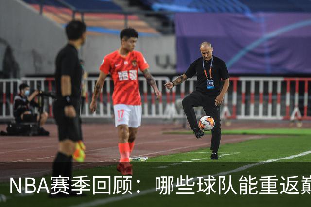 NBA赛季回顾：哪些球队能重返巅峰？
